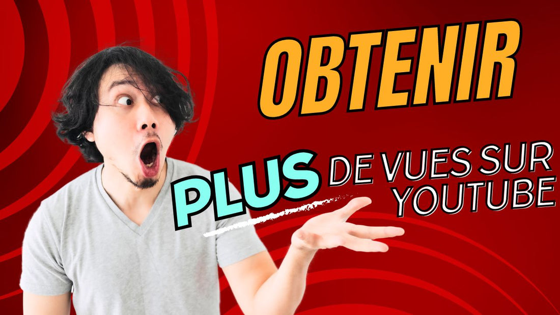 Comment Obtenir Plus de Vues sur YouTube : Le Guide Ultime